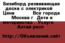 Бизиборд развивающая доска с электрикой  › Цена ­ 2 500 - Все города, Москва г. Дети и материнство » Услуги   . Алтай респ.